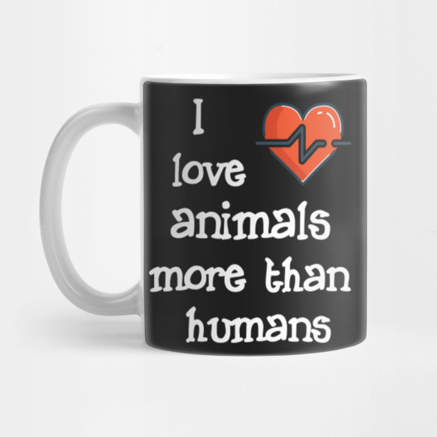 I Love Animals More Than Humans - Animals - Mug | TeePublic